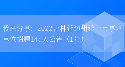 我來(lái)分享：2022吉林延邊州延吉市事業(yè)單位招聘145人公告（1號）(圖1)