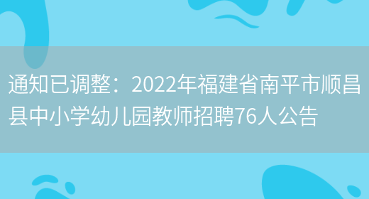 通知已調整：2022年福建省南平市順昌縣中小學(xué)幼兒園教師招聘76人公告(圖1)