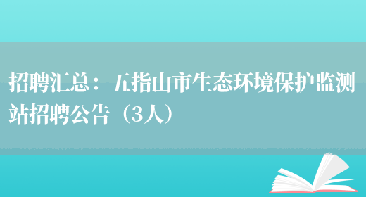 招聘匯總：五指山市生態(tài)環(huán)境保護監測站招聘公告（3人）(圖1)