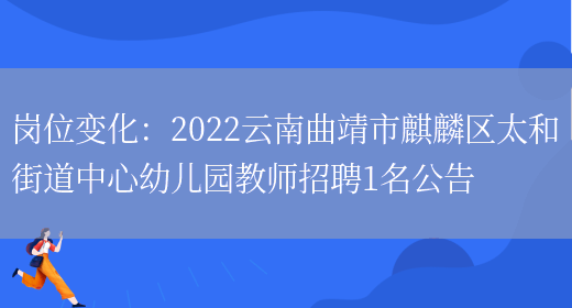 崗位變化：2022云南曲靖市麒麟區太和街道中心幼兒園教師招聘1名公告(圖1)