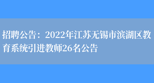 招聘公告：2022年江蘇無(wú)錫市濱湖區教育系統引進(jìn)教師26名公告(圖1)