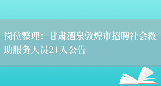 崗位整理：甘肅酒泉敦煌市招聘社會(huì )救助服務(wù)人員21人公告(圖1)