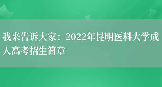 我來(lái)告訴大家：2022年昆明醫科大學(xué)成人高考招生簡(jiǎn)章(圖1)