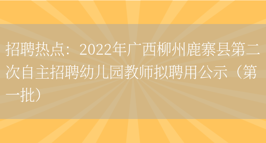 招聘熱點(diǎn)：2022年廣西柳州鹿寨縣第二次自主招聘幼兒園教師擬聘用公示（第一批）(圖1)