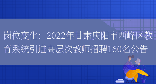 崗位變化：2022年甘肅慶陽(yáng)市西峰區教育系統引進(jìn)高層次教師招聘160名公告(圖1)