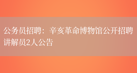 公務(wù)員招聘：辛亥革命博物館公開(kāi)招聘講解員2人公告(圖1)