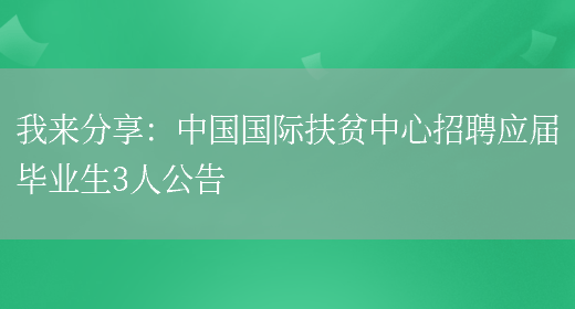 我來(lái)分享：中國國際扶貧中心招聘應屆畢業(yè)生3人公告(圖1)