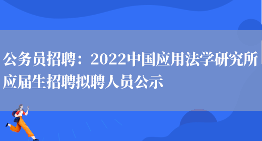 公務(wù)員招聘：2022中國應用法學(xué)研究所應屆生招聘擬聘人員公示(圖1)