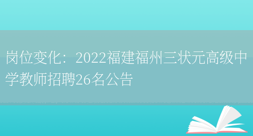 崗位變化：2022福建福州三狀元高級中學(xué)教師招聘26名公告(圖1)