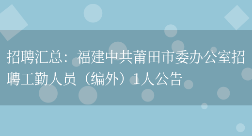 招聘匯總：福建中共莆田市委辦公室招聘工勤人員（編外）1人公告(圖1)