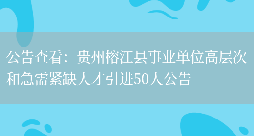 公告查看：貴州榕江縣事業(yè)單位高層次和急需緊缺人才引進(jìn)50人公告(圖1)