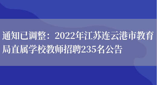 通知已調整：2022年江蘇連云港市教育局直屬學(xué)校教師招聘235名公告(圖1)