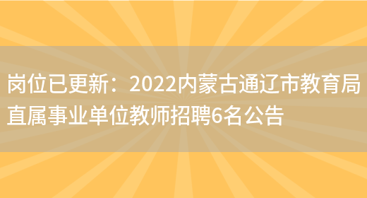 崗位已更新：2022內蒙古通遼市教育局直屬事業(yè)單位教師招聘6名公告(圖1)