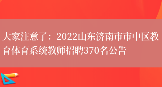 大家注意了：2022山東濟南市市中區教育體育系統教師招聘370名公告(圖1)