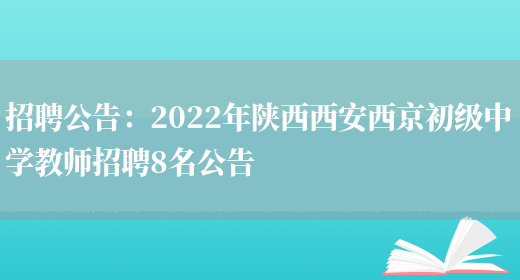 招聘公告：2022年陜西西安西京初級中學(xué)教師招聘8名公告(圖1)