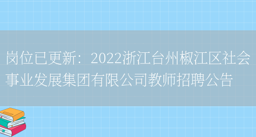 崗位已更新：2022浙江臺州椒江區社會(huì )事業(yè)發(fā)展集團有限公司教師招聘公告(圖1)