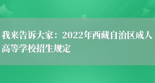 我來(lái)告訴大家：2022年西藏自治區成人高等學(xué)校招生規定(圖1)