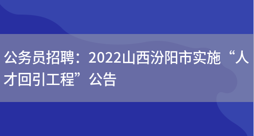 公務(wù)員招聘：2022山西汾陽(yáng)市實(shí)施“人才回引工程”公告(圖1)