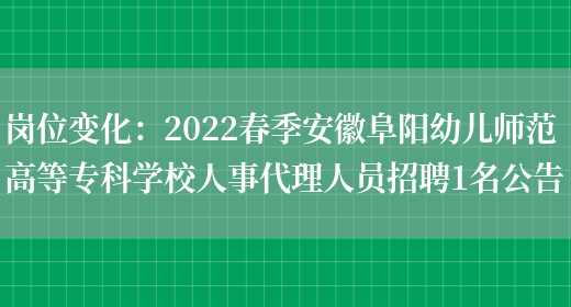 崗位變化：2022春季安徽阜陽(yáng)幼兒師范高等專(zhuān)科學(xué)校人事代理人員招聘1名公告(圖1)