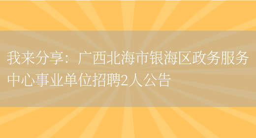 我來(lái)分享：廣西北海市銀海區政務(wù)服務(wù)中心事業(yè)單位招聘2人公告(圖1)