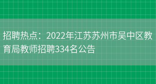 招聘熱點(diǎn)：2022年江蘇蘇州市吳中區教育局教師招聘334名公告(圖1)