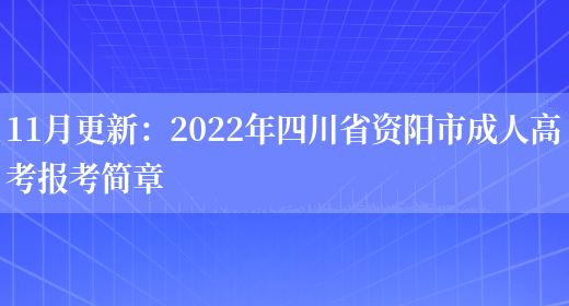 11月更新：2022年四川省資陽(yáng)市成人高考報考簡(jiǎn)章(圖1)