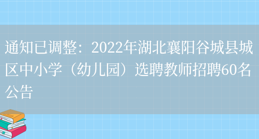 通知已調整：2022年湖北襄陽(yáng)谷城縣城區中小學(xué)（幼兒園）選聘教師招聘60名公告(圖1)