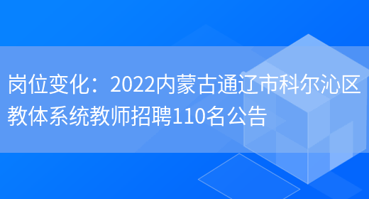 崗位變化：2022內蒙古通遼市科爾沁區教體系統教師招聘110名公告(圖1)