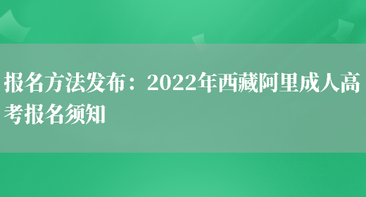 報名方法發(fā)布：2022年西藏阿里成人高考報名須知(圖1)