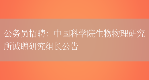 公務(wù)員招聘：中國科學(xué)院生物物理研究所誠聘研究組長(cháng)公告(圖1)