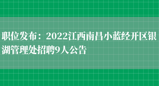 職位發(fā)布：2022江西南昌小藍經(jīng)開(kāi)區銀湖管理處招聘9人公告(圖1)