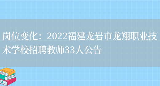 崗位變化：2022福建龍巖市龍翔職業(yè)技術(shù)學(xué)校招聘教師33人公告(圖1)