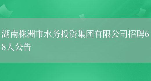 湖南株洲市水務(wù)投資集團有限公司招聘68人公告(圖1)