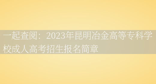 一起查閱：2023年昆明冶金高等專(zhuān)科學(xué)校成人高考招生報名簡(jiǎn)章(圖1)