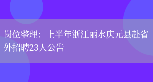 崗位整理：上半年浙江麗水慶元縣赴省外招聘23人公告(圖1)