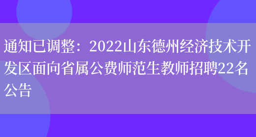 通知已調整：2022山東德州經(jīng)濟技術(shù)開(kāi)發(fā)區面向省屬公費師范生教師招聘22名公告(圖1)