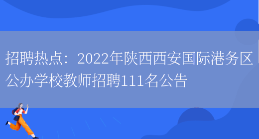 招聘熱點(diǎn)：2022年陜西西安國際港務(wù)區公辦學(xué)校教師招聘111名公告(圖1)