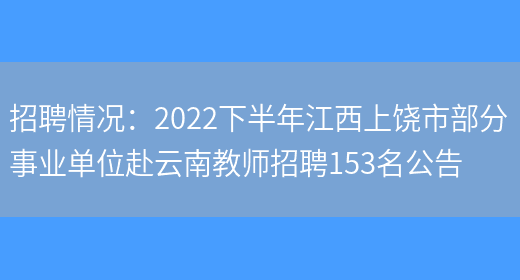 招聘情況：2022下半年江西上饒市部分事業(yè)單位赴云南教師招聘153名公告(圖1)