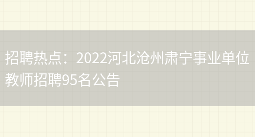 招聘熱點(diǎn)：2022河北滄州肅寧事業(yè)單位教師招聘95名公告(圖1)