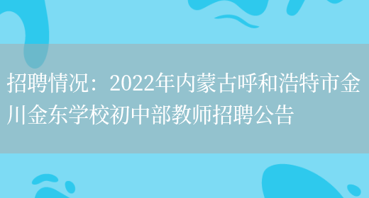 招聘情況：2022年內蒙古呼和浩特市金川金東學(xué)校初中部教師招聘公告(圖1)