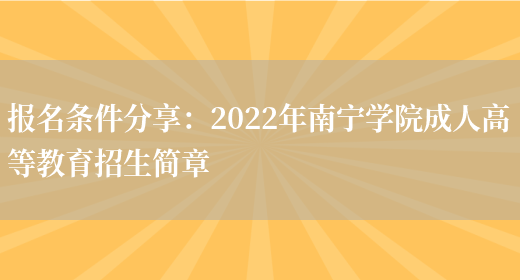 報名條件分享：2022年南寧學(xué)院成人高等教育招生簡(jiǎn)章(圖1)