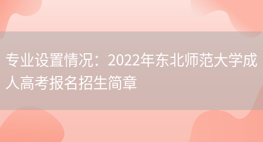 專(zhuān)業(yè)設置情況：2022年?yáng)|北師范大學(xué)成人高考報名招生簡(jiǎn)章(圖1)