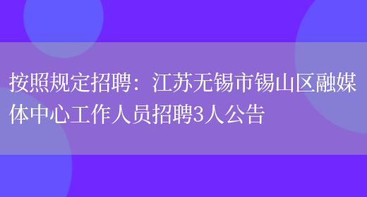 按照規定招聘：江蘇無(wú)錫市錫山區融媒體中心工作人員招聘3人公告(圖1)