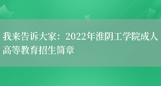 我來(lái)告訴大家：2022年淮陰工學(xué)院成人高等教育招生簡(jiǎn)章(圖1)