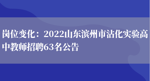 崗位變化：2022山東濱州市沾化實(shí)驗高中教師招聘63名公告(圖1)