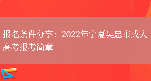 報名條件分享：2022年寧夏吳忠市成人高考報考簡(jiǎn)章(圖1)