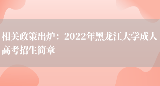 相關(guān)政策出爐：2022年黑龍江大學(xué)成人高考招生簡(jiǎn)章(圖1)