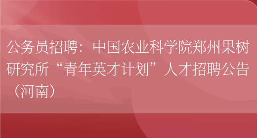 公務(wù)員招聘：中國農業(yè)科學(xué)院鄭州果樹(shù)研究所“青年英才計劃”人才招聘公告（河南）(圖1)