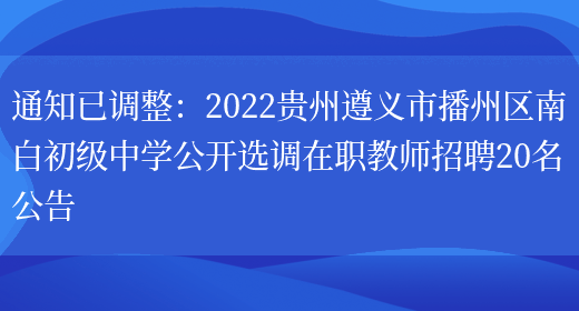 通知已調整：2022貴州遵義市播州區南白初級中學(xué)公開(kāi)選調在職教師招聘20名公告(圖1)