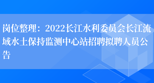 崗位整理：2022長(cháng)江水利委員會(huì )長(cháng)江流域水土保持監測中心站招聘擬聘人員公告(圖1)